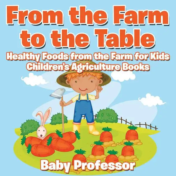 From the Farm to The Table, Healthy Foods from the Farm for Kids - Children's Agriculture Books - Paperback
