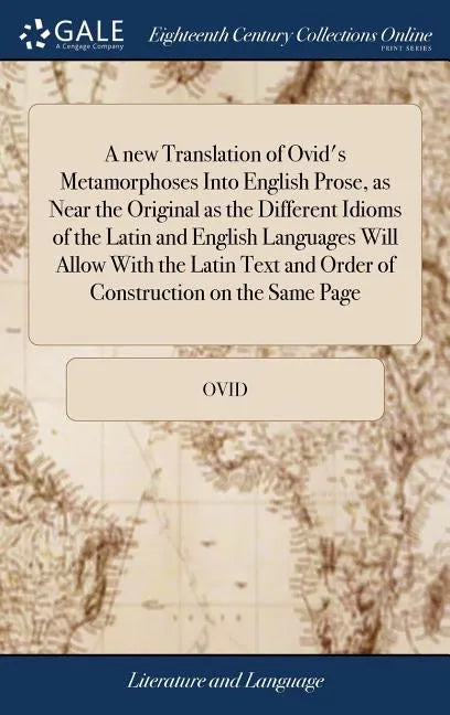 A new Translation of Ovid's Metamorphoses Into English Prose, as Near the Original as the Different Idioms of the Latin and English Languages Will All - Hardcover