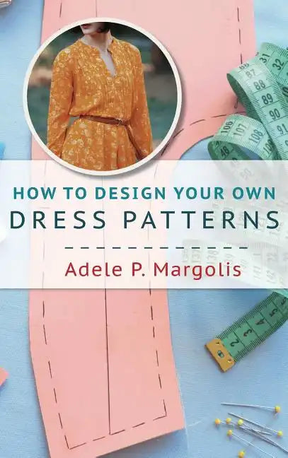 How to Design Your Own Dress Patterns: A primer in pattern making for women who like to sew - Hardcover