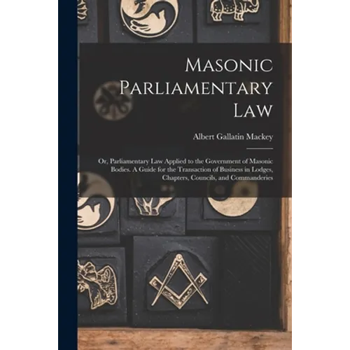 Masonic Parliamentary Law: or, Parliamentary Law Applied to the Government of Masonic Bodies. A Guide for the Transaction of Business in Lodges, - Paperback