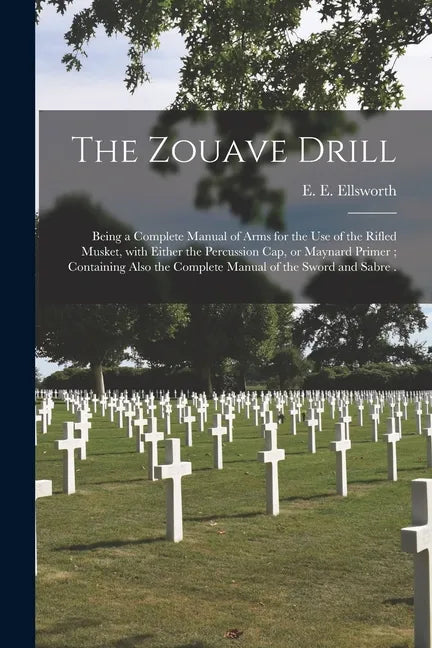 The Zouave Drill: Being a Complete Manual of Arms for the Use of the Rifled Musket, With Either the Percussion Cap, or Maynard Primer; C - Paperback