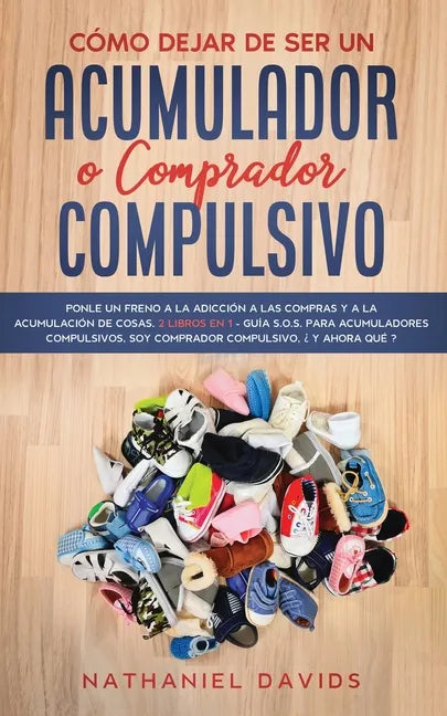 Cómo Dejar de ser un Acumulador o Comprador Compulsivo: Ponle un Freno a la Adicción a las Compras y a la Acumulación de Cosas. 2 Libros en 1 - Guía S - Paperback