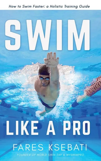 Swim Like A Pro: How to Swim Faster and Smarter With A Holistic Training Guide - Hardcover