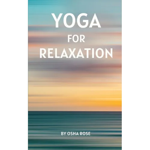 Yoga for Relaxation: A guide to finding peace of mind through breathing exercises, restorative yoga postures, and meditation practices that - Paperback