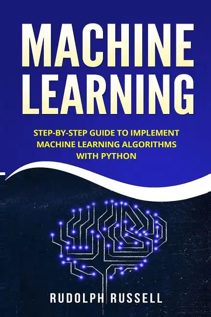 Machine Learning: Step-By-Step Guide to Implement Machine Learning Algorithms with Python - Paperback