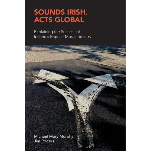 Sounds Irish, Acts Global: Explaining the Success of Ireland's Popular Music Industry - Paperback