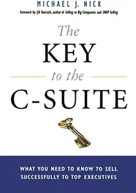 The Key to the C-Suite: What You Need to Know to Sell Successfully to Top Executives - Paperback