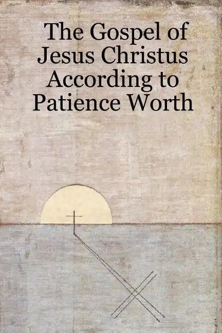 The Gospel of Jesus Christus According to Patience Worth - Paperback