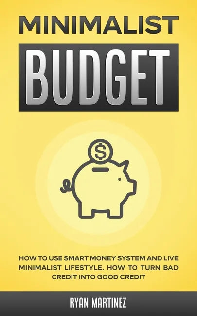 Minimalist Budget: How to Use Smart Money System and Live Minimalist Lifestyle. How to Turn Bad Credit into Good Credit - Paperback