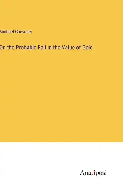 On the Probable Fall in the Value of Gold - Hardcover