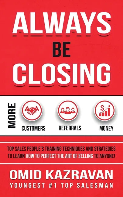 Always Be Closing: Top Sales People's Training Techniques and Strategies to Learn How to Perfect the Art of Selling to Anyone in Order to - Paperback
