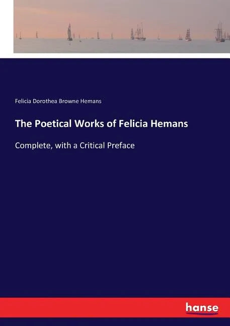 The Poetical Works of Felicia Hemans: Complete, with a Critical Preface - Paperback