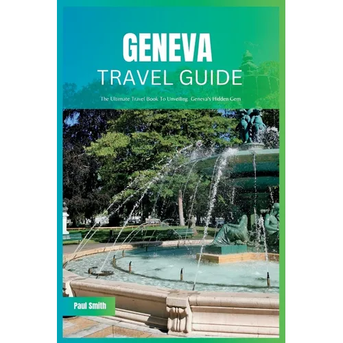 Geneva Travel Guide 2024: The Ultimate Travel Book To Unveiling Geneva's Hidden Gem - Paperback