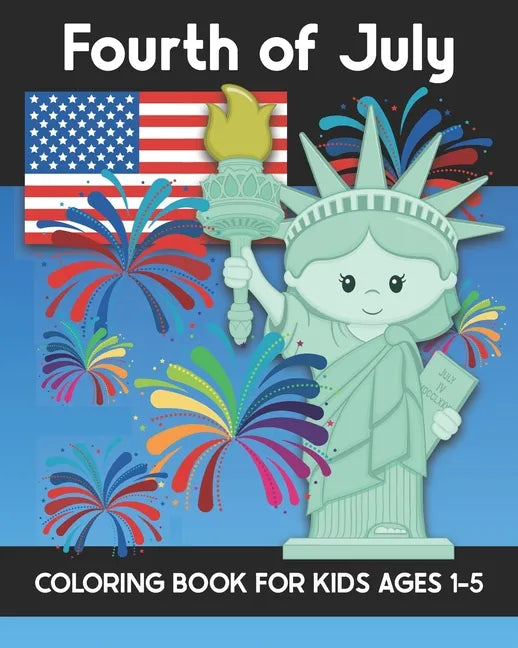 Fourth of July Coloring Book for Kids Ages 1-5: Coloring Patriotic Independence Day USA America Images! Fireworks, State of Liberty, Eagle, Flags, Kid - Paperback