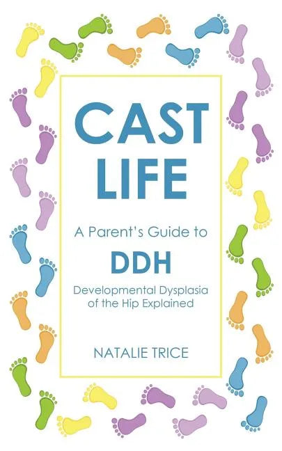 Cast Life: A Parent's Guide to DDH: Developmental Dysplasia of the Hip Explained - Paperback