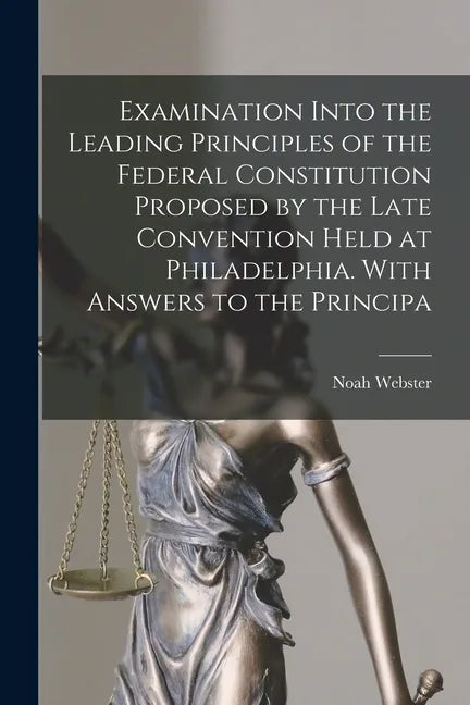 Examination Into the Leading Principles of the Federal Constitution Proposed by the Late Convention Held at Philadelphia. With Answers to the Principa - Paperback