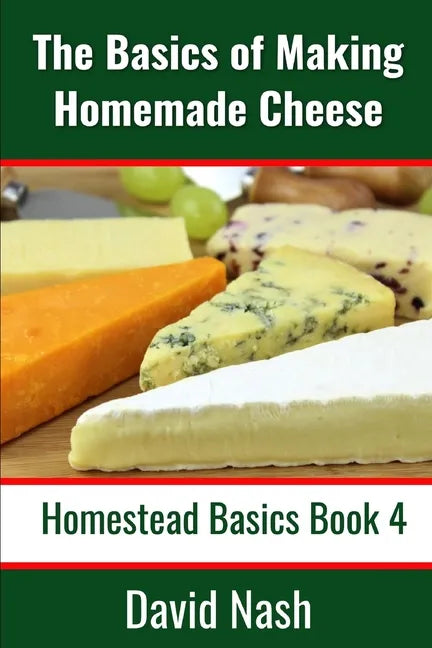 The Basics of Making Homemade Cheese: How to Make and Store Hard and Soft Cheeses, Yogurt, Tofu, Cheese Cultures, and Vegetable Rennet - Paperback