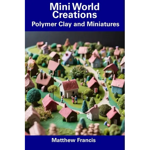 Mini World Creations: Polymer Clay and Miniatures - Paperback