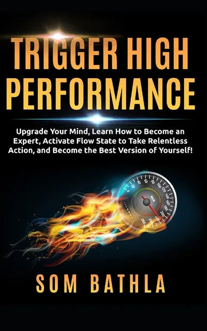 Trigger High Performance: Upgrade Your Mind, Learn Effectively to Become an Expert, Activate Flow State to Take Relentless Action, and Perform At Your - Paperback