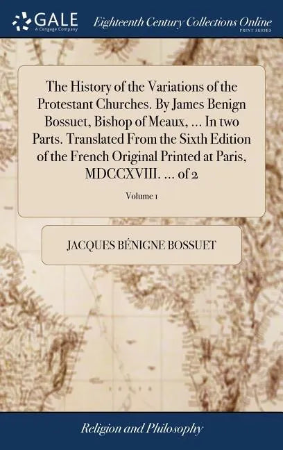 The History of the Variations of the Protestant Churches. By James Benign Bossuet, Bishop of Meaux, ... In two Parts. Translated From the Sixth Editio - Hardcover