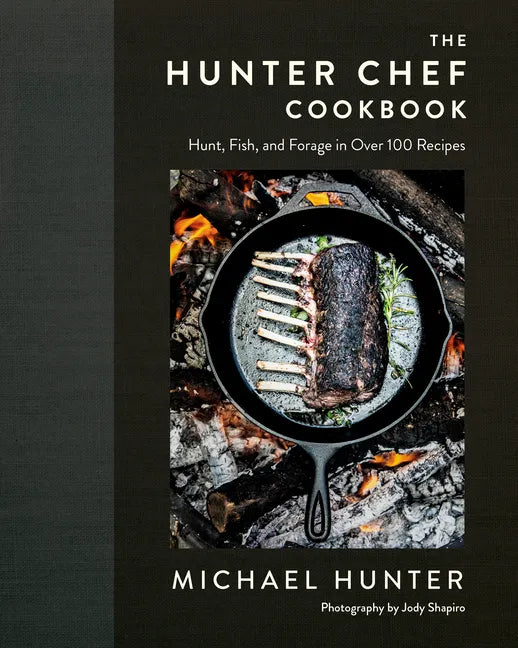 The Hunter Chef Cookbook: Hunt, Fish, and Forage in Over 100 Recipes - Hardcover