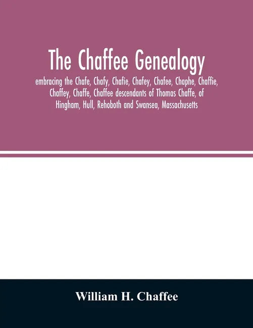 The Chaffee genealogy, embracing the Chafe, Chafy, Chafie, Chafey, Chafee, Chaphe, Chaffie, Chaffey, Chaffe, Chaffee descendants of Thomas Chaffe, of - Paperback