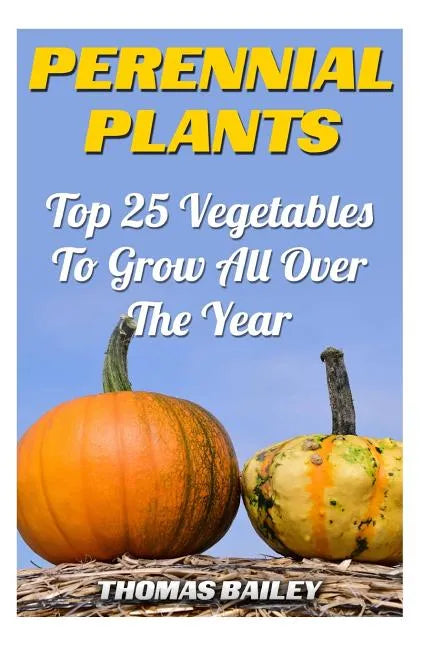 Perennial Plants: Top 25 Vegetables To Grow All Over The Year - Paperback