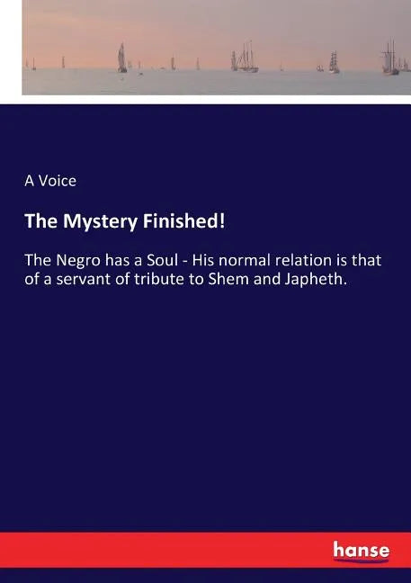 The Mystery Finished!: The Negro has a Soul - His normal relation is that of a servant of tribute to Shem and Japheth. - Paperback