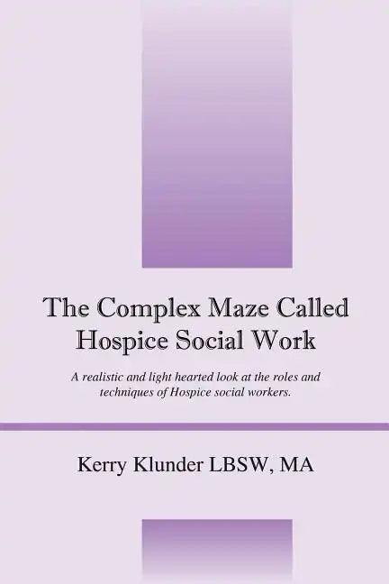 The Complex Maze Called Hospice Social Work: A realistic and light hearted look at the roles and techniques of Hospice social workers - Paperback