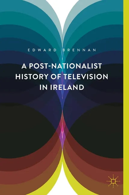 A Post-Nationalist History of Television in Ireland - Hardcover