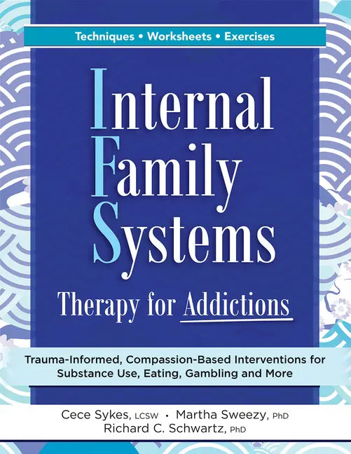 Internal Family Systems Therapy for Addictions: Trauma-Informed, Compassion-Based Interventions for Substance Use, Eating, Gambling and More - Paperback