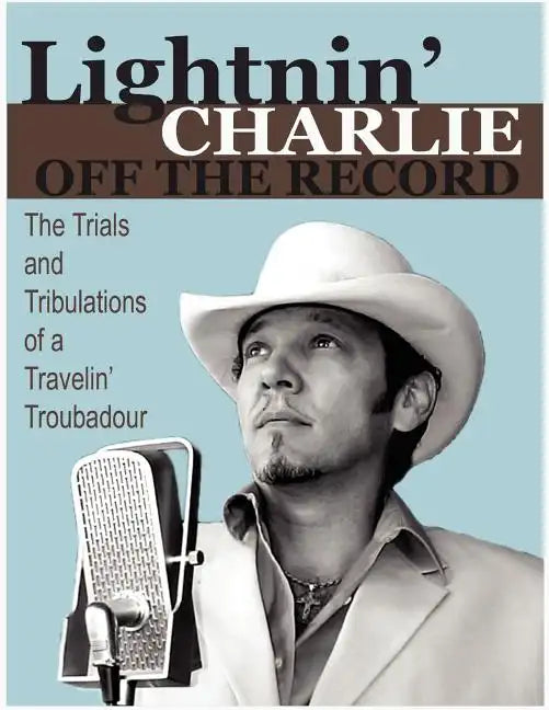 Lightnin' Charlie Off the Record the Trials and Tribulations of a Travelin' Troubadour Second Edition - Paperback