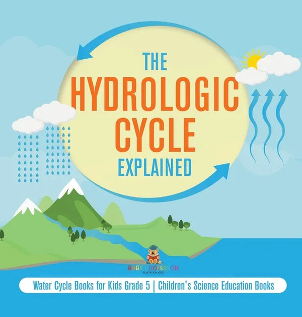 The Hydrologic Cycle Explained Water Cycle Books for Kids Grade 5 Children's Science Education Books - Hardcover