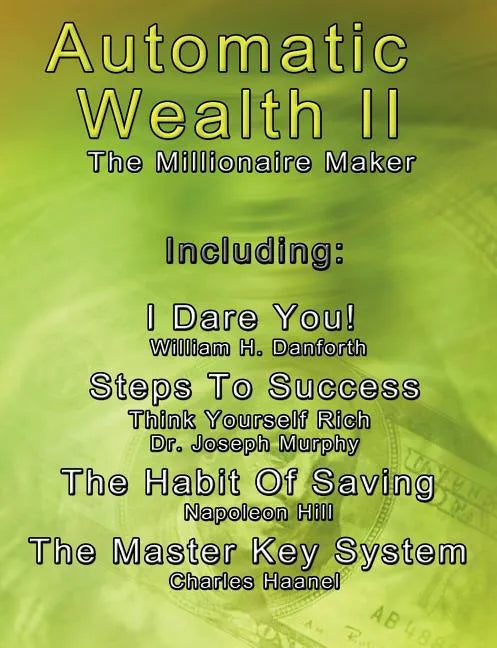 Automatic Wealth II: The Millionaire Maker - Including: The Master Key System, The Habit Of Saving, Steps To Success: Think Yourself Rich, I Dare You! - Paperback