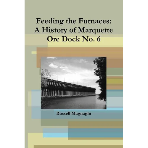 Feeding the Furnaces: A History of Marquette Ore Dock No. 6 - Paperback