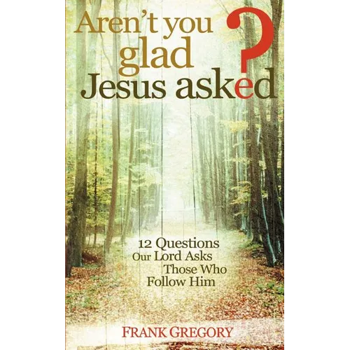Aren't You Glad Jesus Asked: 12 Questions Our Lord Asks Those Who Follow Him - Paperback