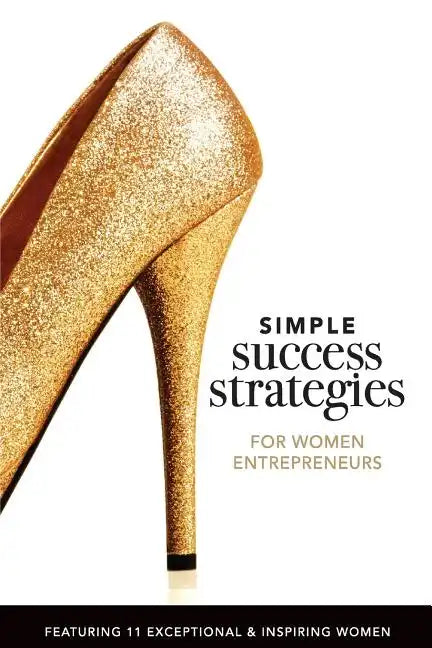 Simple Success Strategies For Women Entrepreneurs: Featuring 11 Exceptional and Inspiring Women - Paperback