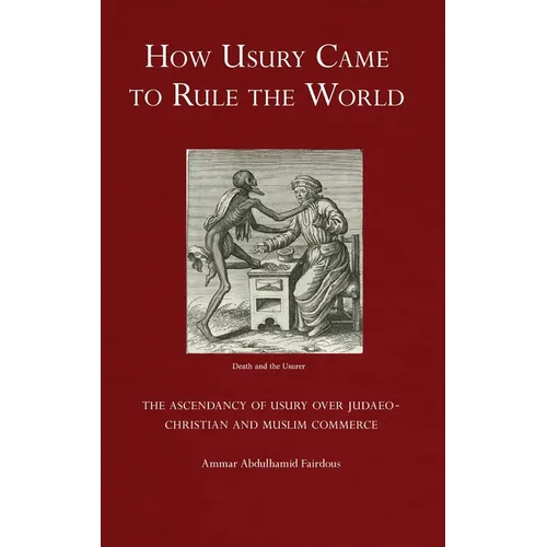 How Usury Came to Rule the World: The Ascendancy of Usury over Judaeo-Christian and Muslim Commerce - Hardcover
