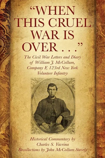 "When This Cruel War Is Over . . ." The Civil War Letters and Diary of William J. McCollum, Company F, 123rd New York Volunteer Infantry - Paperback
