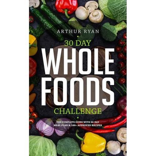 30 Days Wholefood Challenge: The Complete Guide with a 30 Day Meal Plan& 100+ Approved Recipes - Paperback