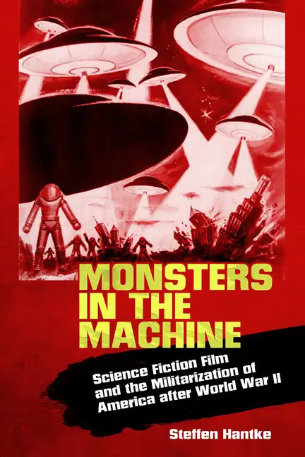 Monsters in the Machine: Science Fiction Film and the Militarization of America After World War II - Paperback