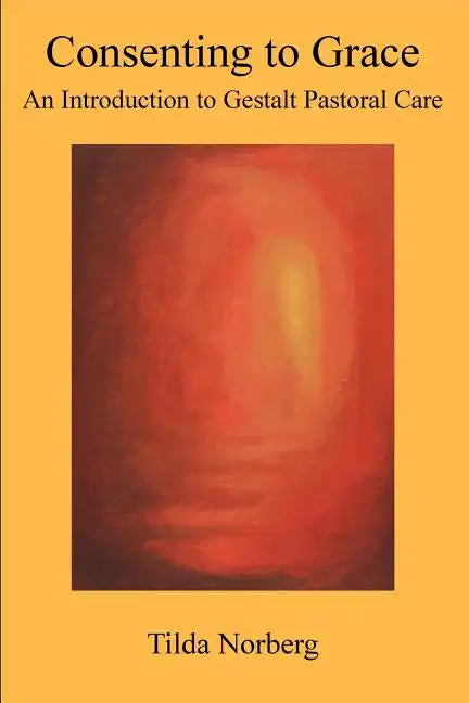 Consenting to Grace: An Introduction to Gestalt Pastoral Care - Paperback