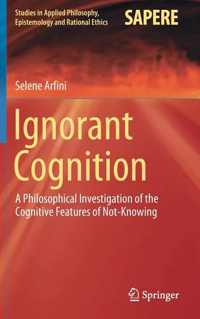 Ignorant Cognition: A Philosophical Investigation of the Cognitive Features of Not-Knowing - Hardcover