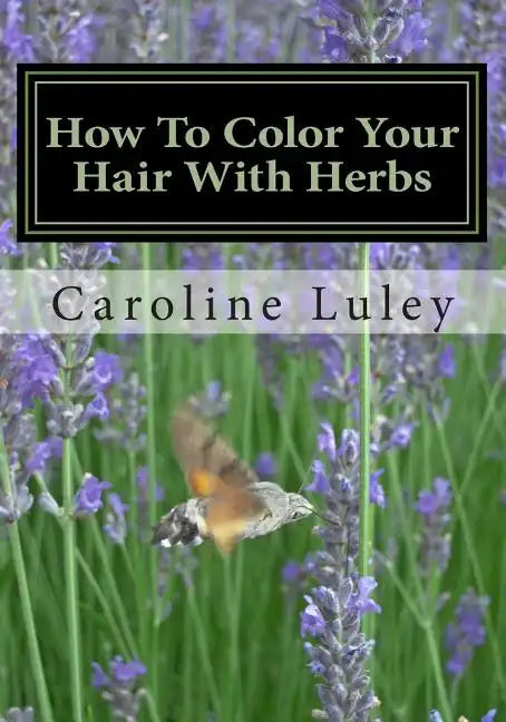 How To Color Your Hair With Herbs: The Ultimate Resource Guide - Paperback