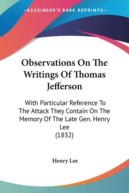 Observations On The Writings Of Thomas Jefferson: With Particular Reference To The Attack They Contain On The Memory Of The Late Gen. Henry Lee (1832) - Paperback