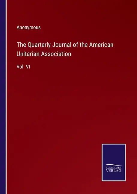 The Quarterly Journal of the American Unitarian Association: Vol. VI - Paperback