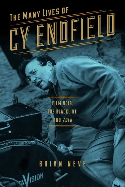 The Many Lives of Cy Endfield: Film Noir, the Blacklist, and Zulu - Paperback