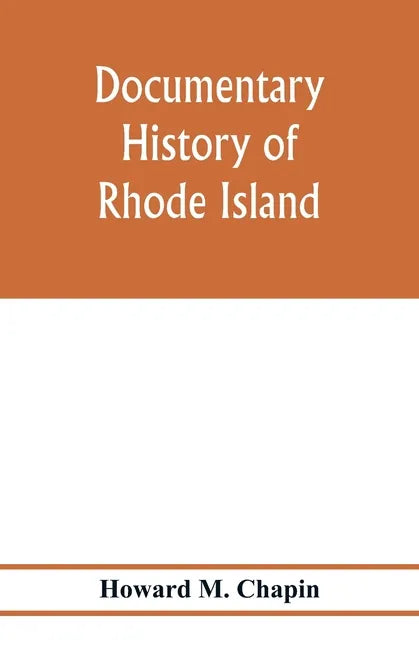 Documentary history of Rhode Island; Being the History of the Towns of Providence and Warwick to 1649 and of the Colony to 1647. - Paperback