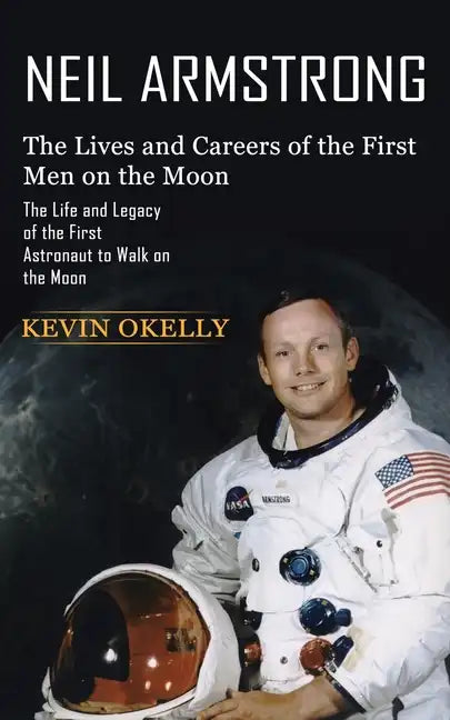 Neil Armstrong: The Lives and Careers of the First Men on the Moon (The Life and Legacy of the First Astronaut to Walk on the Moon) - Paperback