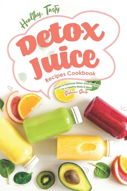 Healthy, Tasty Detox Juice Recipes Cookbook: Simple & Delicious Detox Juice Recipes for a Healthy Body & Mind - Paperback